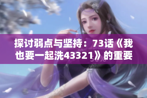 探讨弱点与坚持：73话《我也要一起洗43321》的重要主题