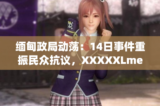 缅甸政局动荡：14日事件重振民众抗议，XXXXXLmedjyf成为焦点