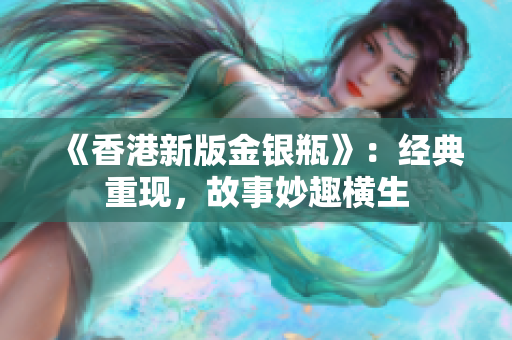 《香港新版金银瓶》：经典重现，故事妙趣横生