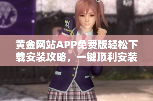 黄金网站APP免费版轻松下载安装攻略，一键顺利安装使用技巧分享