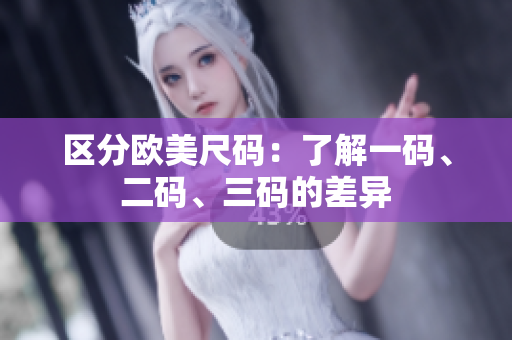 区分欧美尺码：了解一码、二码、三码的差异