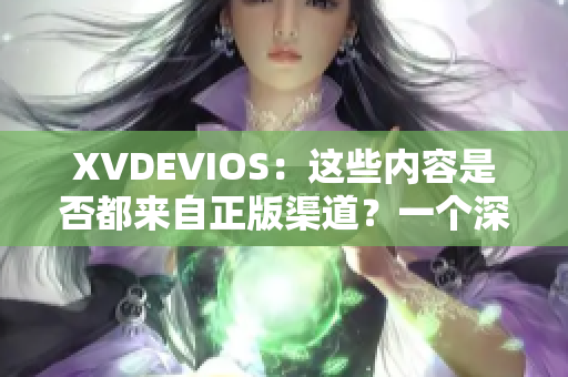 XVDEVIOS：这些内容是否都来自正版渠道？一个深入解析