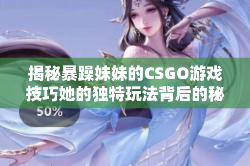 揭秘暴躁妹妹的CSGO游戏技巧她的独特玩法背后的秘密