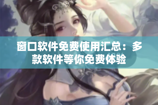 窗口软件免费使用汇总：多款软件等你免费体验