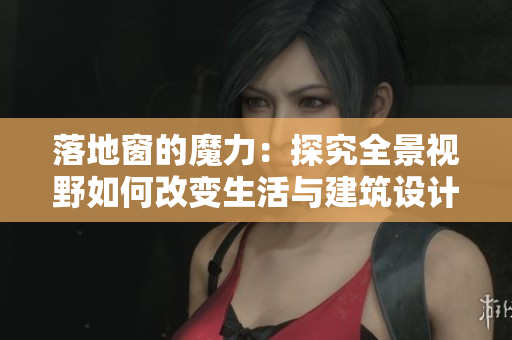 落地窗的魔力：探究全景视野如何改变生活与建筑设计