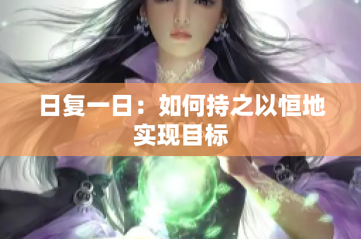 日复一日：如何持之以恒地实现目标