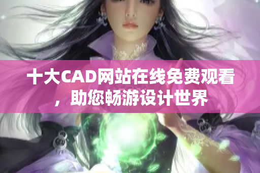 十大CAD网站在线免费观看，助您畅游设计世界