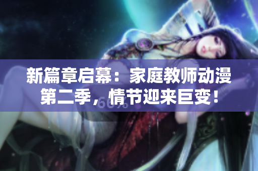 新篇章启幕：家庭教师动漫第二季，情节迎来巨变！