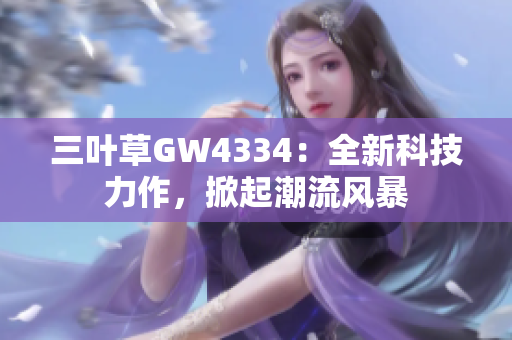 三叶草GW4334：全新科技力作，掀起潮流风暴