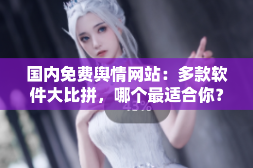 国内免费舆情网站：多款软件大比拼，哪个最适合你？