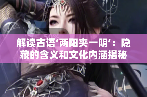 解读古语‘两阳夹一阴’：隐藏的含义和文化内涵揭秘