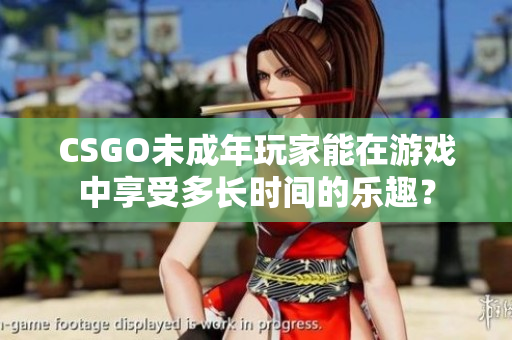 CSGO未成年玩家能在游戏中享受多长时间的乐趣？