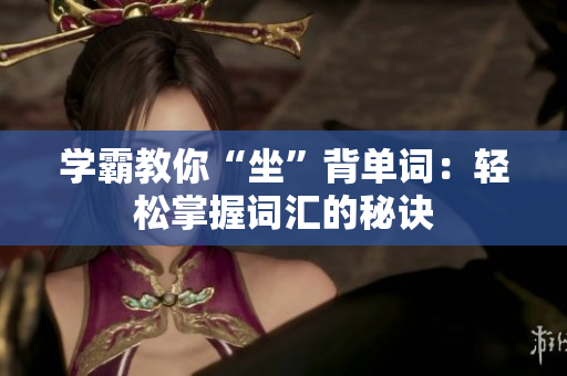 学霸教你“坐”背单词：轻松掌握词汇的秘诀