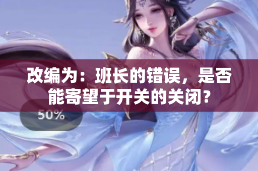 改编为：班长的错误，是否能寄望于开关的关闭？