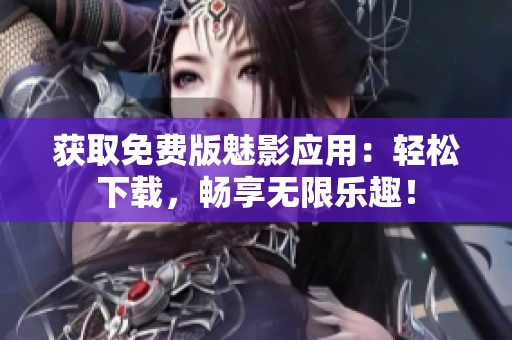 获取免费版魅影应用：轻松下载，畅享无限乐趣！