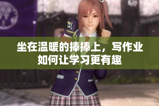 坐在温暖的捧捧上，写作业如何让学习更有趣