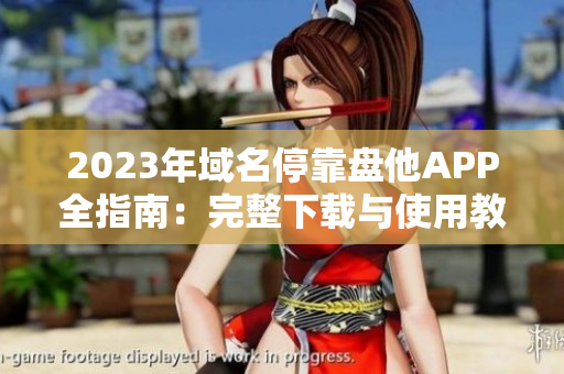 2023年域名停靠盘他APP全指南：完整下载与使用教程