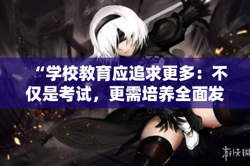 “学校教育应追求更多：不仅是考试，更需培养全面发展”