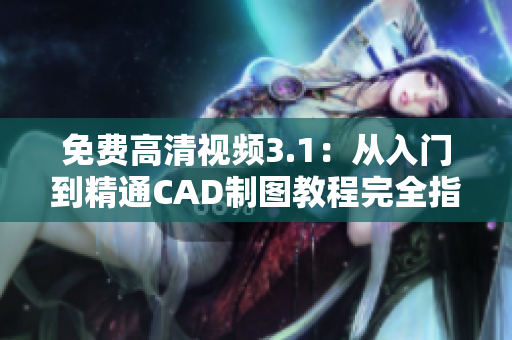 免费高清视频3.1：从入门到精通CAD制图教程完全指南