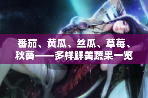 番茄、黄瓜、丝瓜、草莓、秋葵——多样鲜美蔬果一览