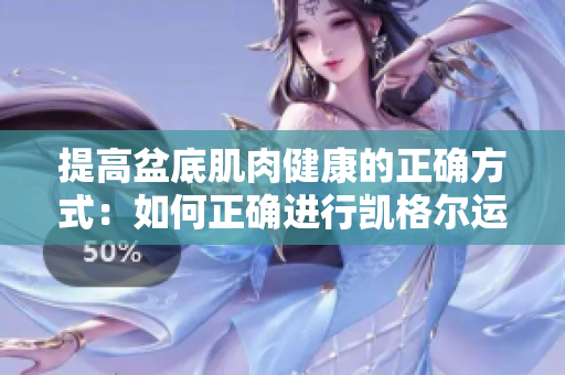 提高盆底肌肉健康的正确方式：如何正确进行凯格尔运动