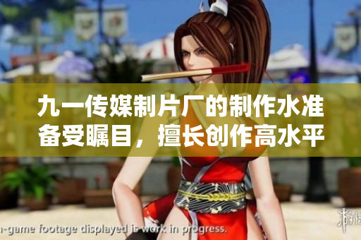 九一传媒制片厂的制作水准备受瞩目，擅长创作高水平影视作品