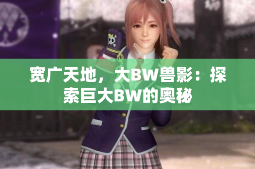 宽广天地，大BW兽影：探索巨大BW的奥秘