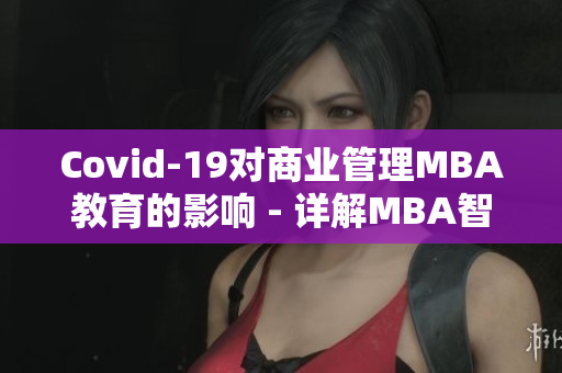 Covid-19对商业管理MBA教育的影响 - 详解MBA智库百科