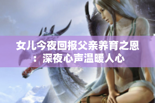 女儿今夜回报父亲养育之恩：深夜心声温暖人心
