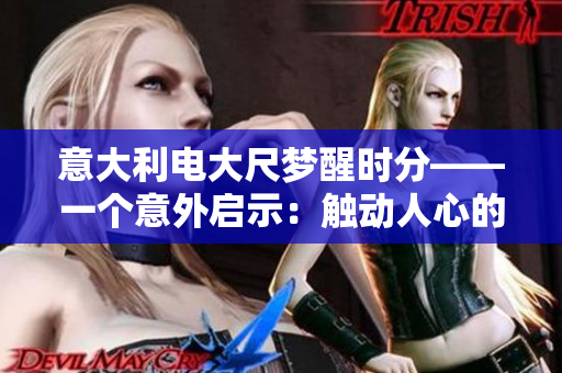 意大利电大尺梦醒时分——一个意外启示：触动人心的现实之旅
