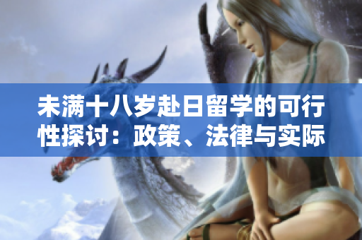 未满十八岁赴日留学的可行性探讨：政策、法律与实际案例分析