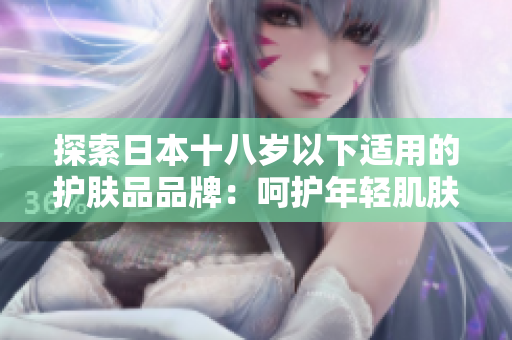 探索日本十八岁以下适用的护肤品品牌：呵护年轻肌肤的选择