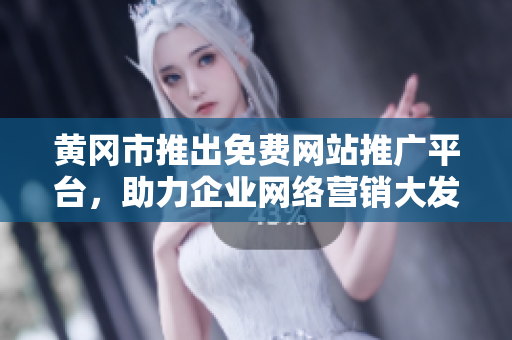 黄冈市推出免费网站推广平台，助力企业网络营销大发展