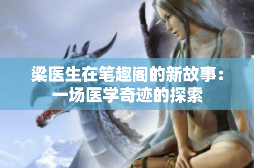 梁医生在笔趣阁的新故事：一场医学奇迹的探索