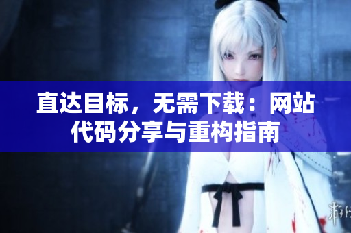 直达目标，无需下载：网站代码分享与重构指南