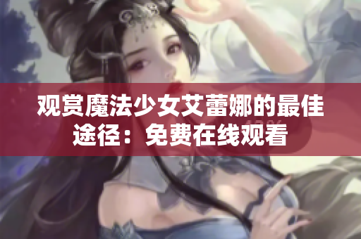 观赏魔法少女艾蕾娜的最佳途径：免费在线观看