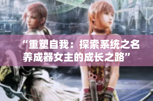 “重塑自我：探索系统之名养成器女主的成长之路”