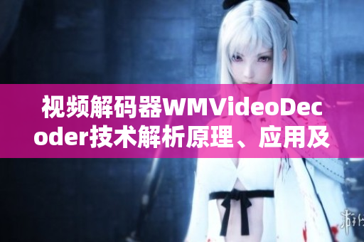视频解码器WMVideoDecoder技术解析原理、应用及发展趋势