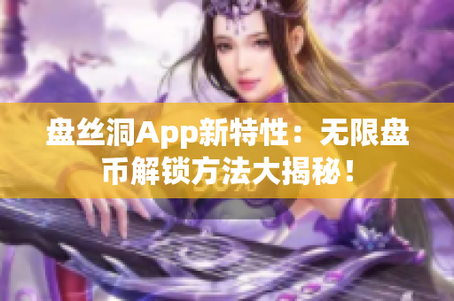 盘丝洞App新特性：无限盘币解锁方法大揭秘！