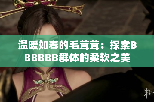 温暖如春的毛茸茸：探索BBBBBB群体的柔软之美