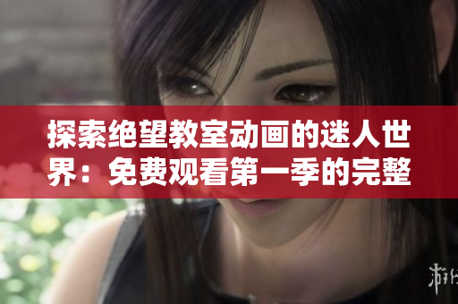 探索绝望教室动画的迷人世界：免费观看第一季的完整内容