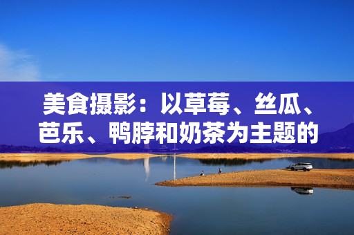 美食摄影：以草莓、丝瓜、芭乐、鸭脖和奶茶为主题的创意装饰元素