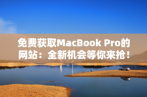 免费获取MacBook Pro的网站：全新机会等你来抢！