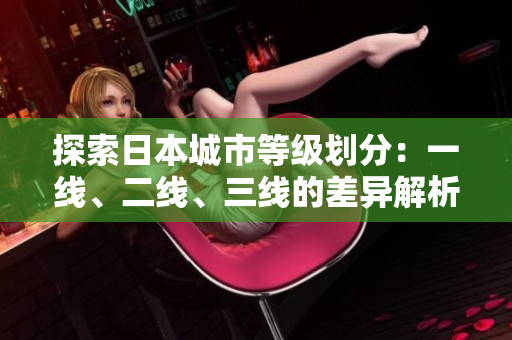 探索日本城市等级划分：一线、二线、三线的差异解析
