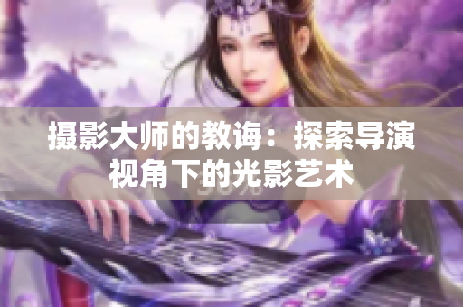 摄影大师的教诲：探索导演视角下的光影艺术