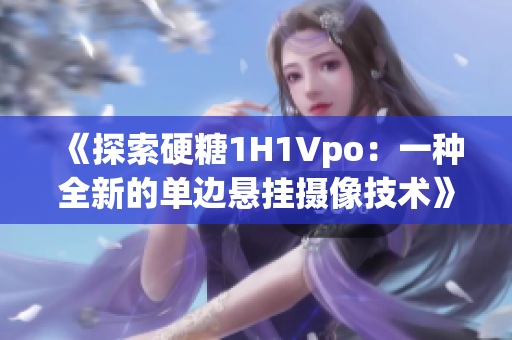 《探索硬糖1H1Vpo：一种全新的单边悬挂摄像技术》