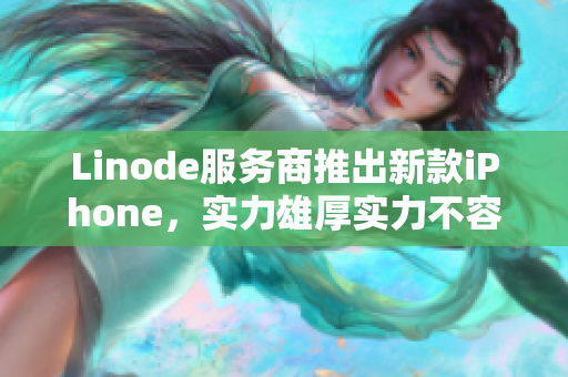 Linode服务商推出新款iPhone，实力雄厚实力不容小觑