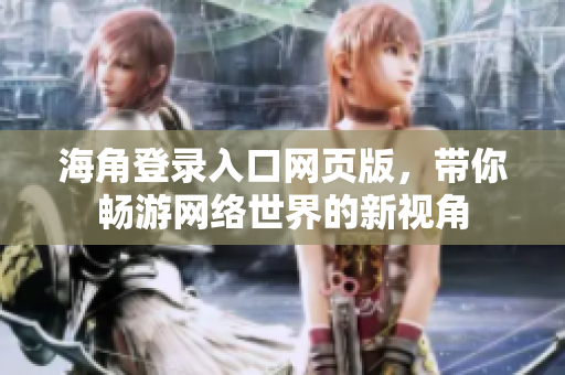 海角登录入口网页版，带你畅游网络世界的新视角