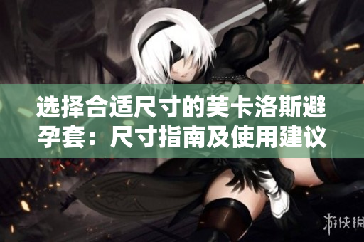 选择合适尺寸的芙卡洛斯避孕套：尺寸指南及使用建议