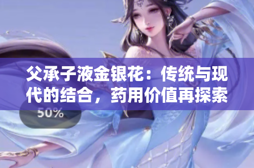 父承子液金银花：传统与现代的结合，药用价值再探索
